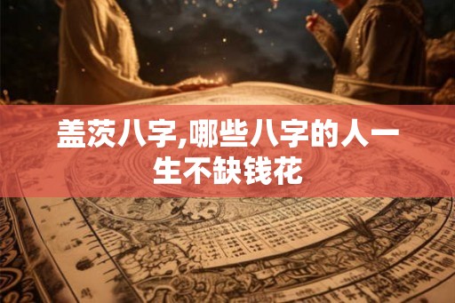 盖茨八字,哪些八字的人一生不缺钱花