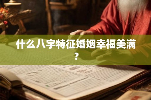 什么八字特征婚姻幸福美满？