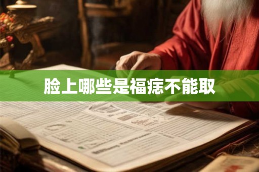 脸上哪些是福痣不能取 脸上哪些是福痣不能取
