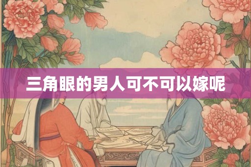 三角眼的男人可不可以嫁呢