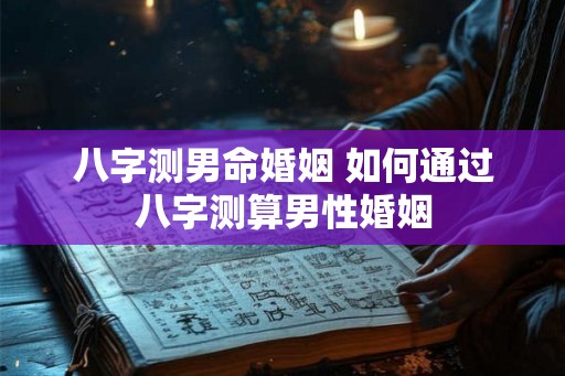 八字测男命婚姻 如何通过八字测算男性婚姻