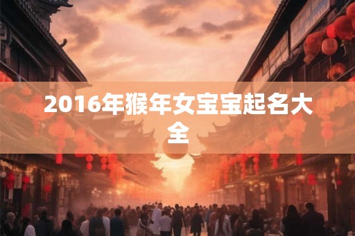 2016年猴年女宝宝起名大全