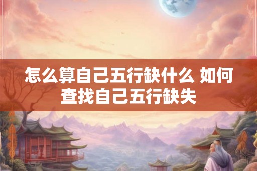 怎么算自己五行缺什么 如何查找自己五行缺失