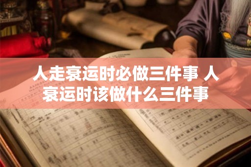 人走衰运时必做三件事 人衰运时该做什么三件事
