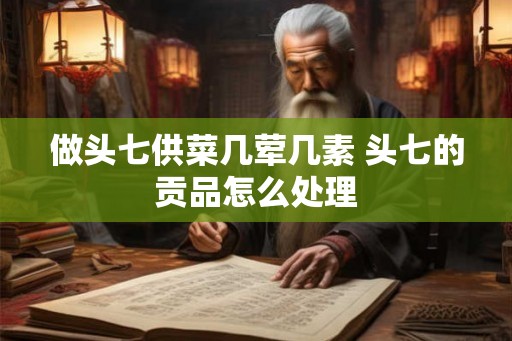 做头七供菜几荤几素 头七的贡品怎么处理