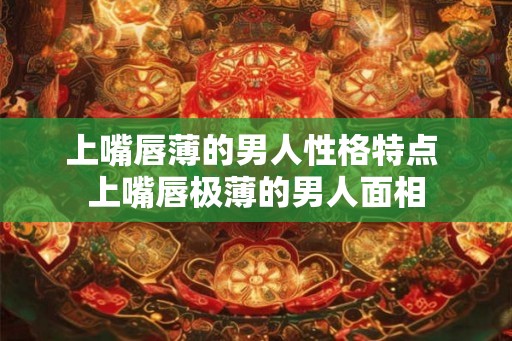 上嘴唇薄的男人性格特点 上嘴唇极薄的男人面相