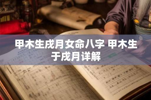 甲木生戌月女命八字 甲木生于戌月详解