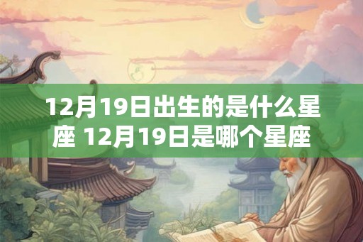 12月19日出生的是什么星座 12月19日是哪个星座