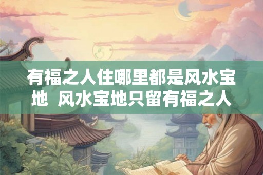 有福之人住哪里都是风水宝地  风水宝地只留有福之人