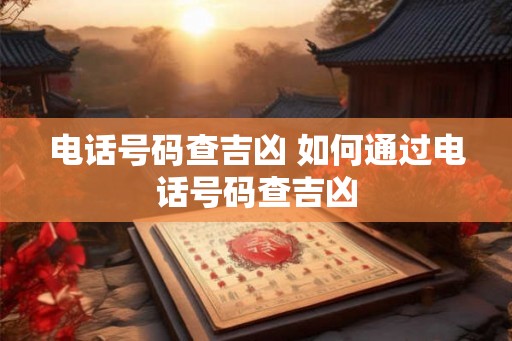 电话号码查吉凶 如何通过电话号码查吉凶