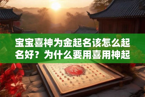 宝宝喜神为金起名该怎么起名好？为什么要用喜用神起名？