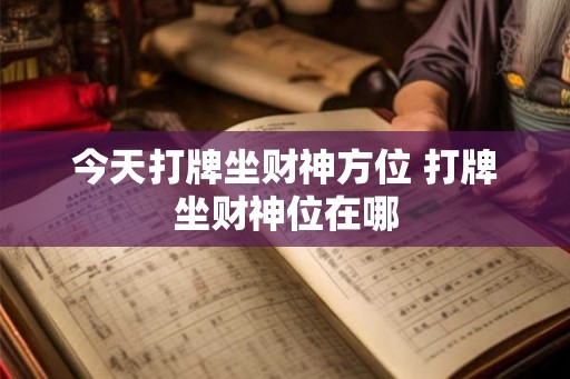 今天打牌坐财神方位 打牌坐财神位在哪