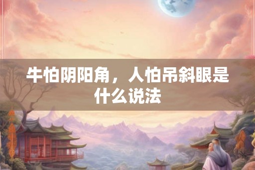 牛怕阴阳角,人怕吊斜眼是什么说法 牛怕阴阳角,人怕吊斜眼是什么说法