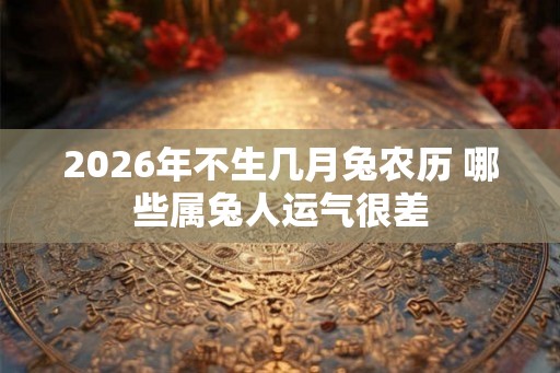2026年不生几月兔农历 哪些属兔人运气很差