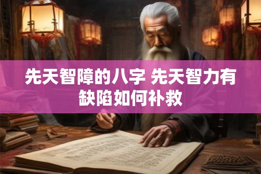 先天智障的八字 先天智力有缺陷如何补救