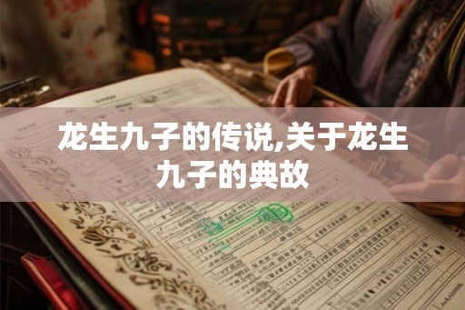 龙生九子的传说,关于龙生九子的典故