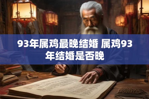 93年属鸡最晚结婚 属鸡93年结婚是否晚