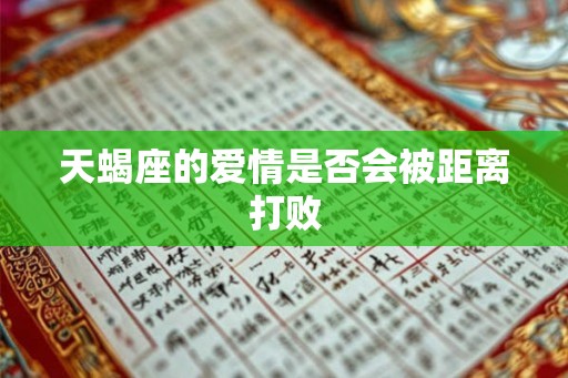 天蝎座的爱情是否会被距离打败 天蝎座的爱情是否会被距离打败