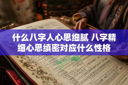 什么八字人心思细腻 八字精细心思缜密对应什么性格