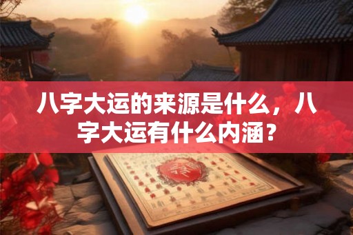 八字大运的来源是什么，八字大运有什么内涵？