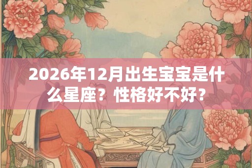 2026年12月出生宝宝是什么星座？性格好不好？