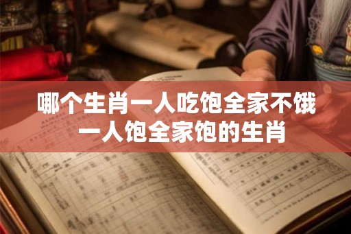 哪个生肖一人吃饱全家不饿  一人饱全家饱的生肖