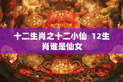 十二生肖之十二小仙  12生肖谁是仙女