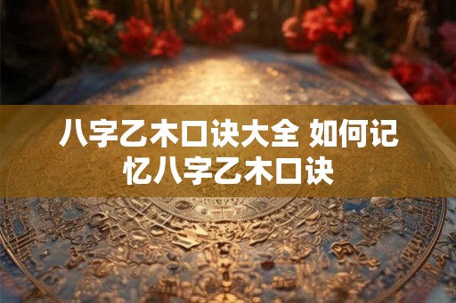 八字乙木口诀大全 如何记忆八字乙木口诀