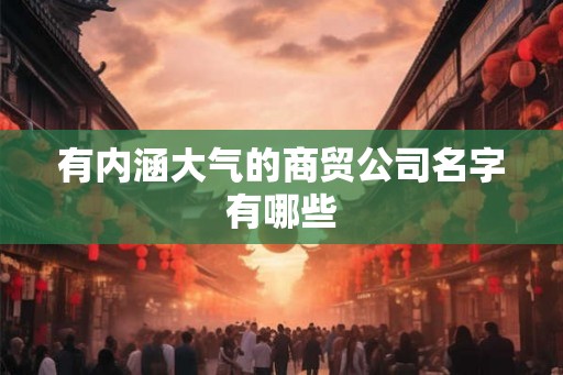 有内涵大气的商贸公司名字有哪些