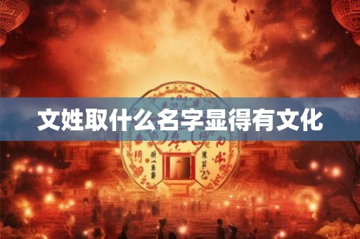 文姓取什么名字显得有文化