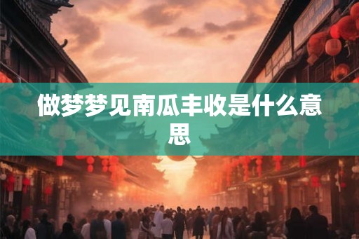做梦梦见南瓜丰收是什么意思