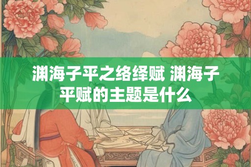 渊海子平之络绎赋 渊海子平赋的主题是什么