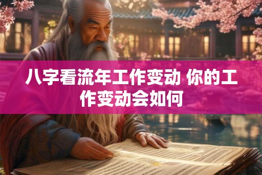 八字看流年工作变动 你的工作变动会如何