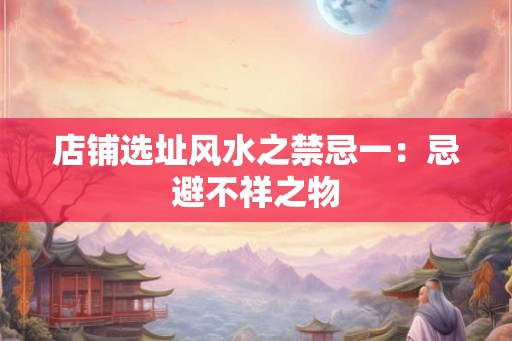 店铺选址风水之禁忌一：忌避不祥之物