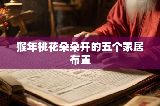 猴年桃花朵朵开的五个家居布置