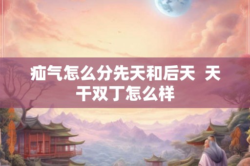 疝气怎么分先天和后天  天干双丁怎么样