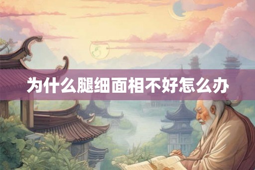 为什么腿细面相不好怎么办 为什么腿细面相不好怎么办