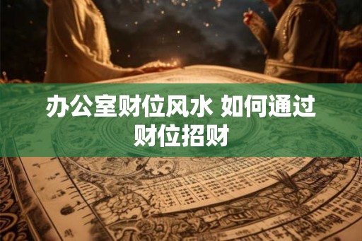 办公室财位风水 如何通过财位招财