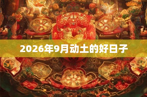 2026年9月动土的好日子