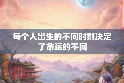每个人出生的不同时刻决定了命运的不同