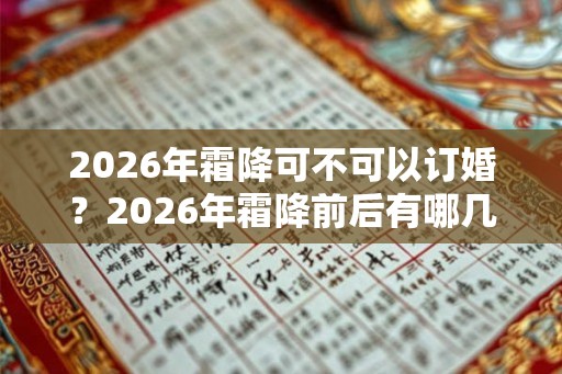 2026年霜降可不可以订婚？2026年霜降前后有哪几天是适合订婚的？