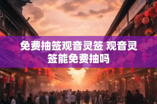 免费抽签观音灵签 观音灵签能免费抽吗