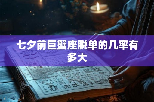 七夕前巨蟹座脱单的几率有多大
