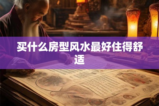 买什么房型风水最好住得舒适