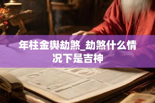 年柱金舆劫煞_劫煞什么情况下是吉神