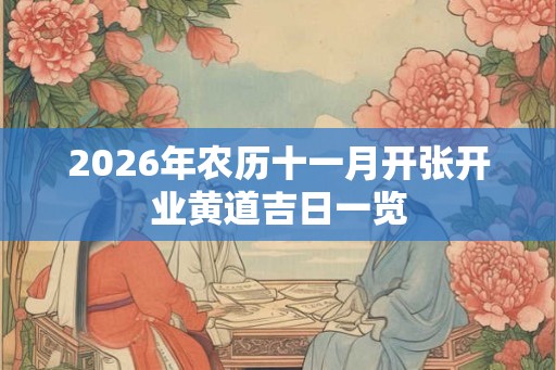2026年农历十一月开张开业黄道吉日一览 2026年农历十一月开张开业黄道吉日一览