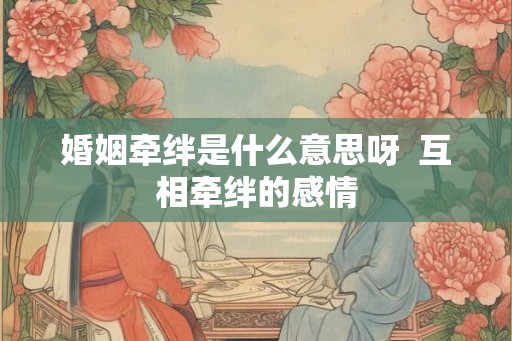 婚姻牵绊是什么意思呀  互相牵绊的感情