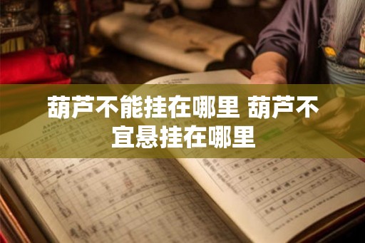 葫芦不能挂在哪里 葫芦不宜悬挂在哪里