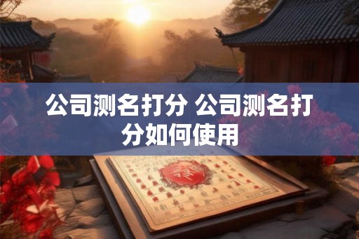 公司测名打分 公司测名打分如何使用