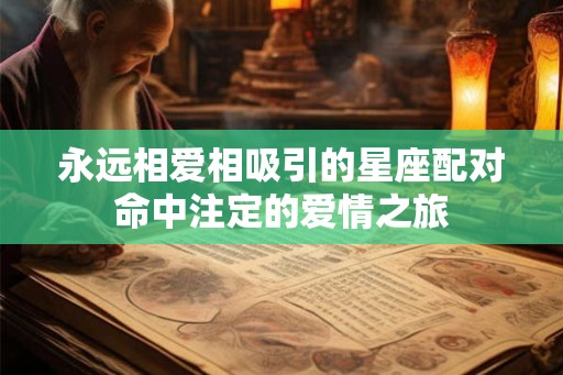永远相爱相吸引的星座配对命中注定的爱情之旅